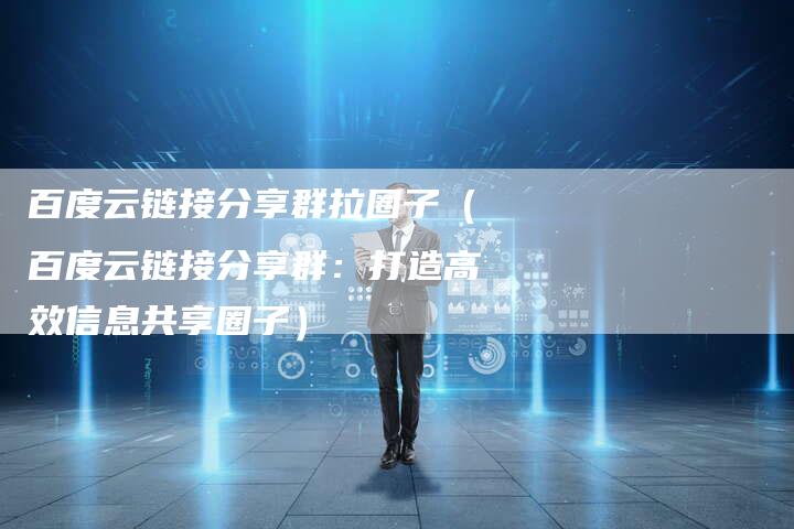 百度云链接分享群拉圈子（百度云链接分享群：打造高效信息共享圈子）