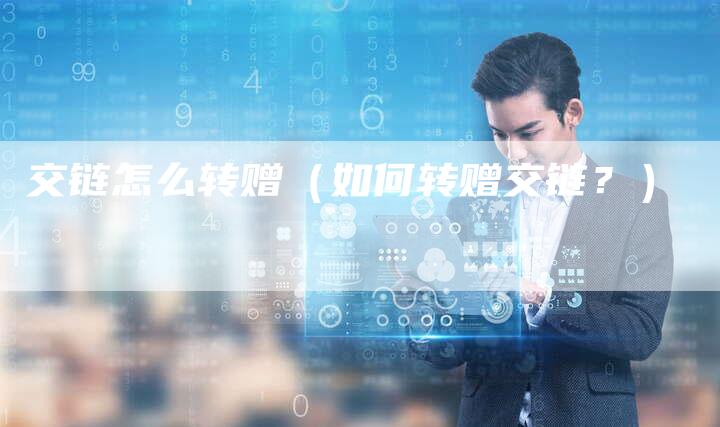 交链怎么转赠（如何转赠交链？）