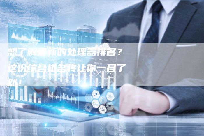 想了解最新的处理器排名？这份综合排名将让你一目了然！