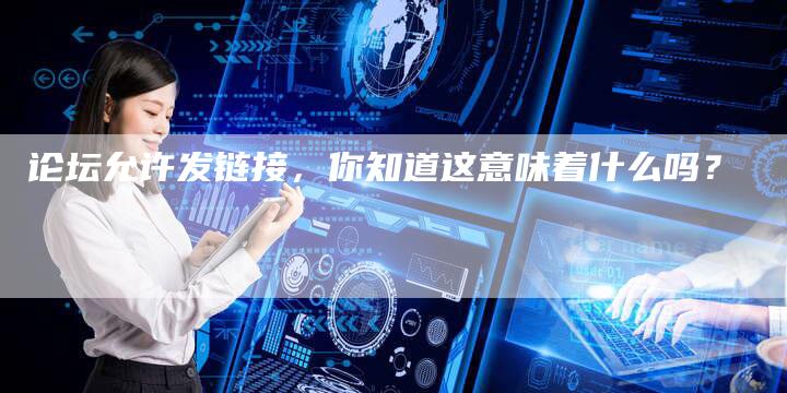 论坛允许发链接，你知道这意味着什么吗？