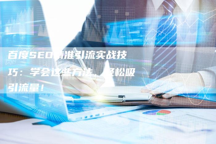 百度SEO精准引流实战技巧：学会这些方法，轻松吸引流量！