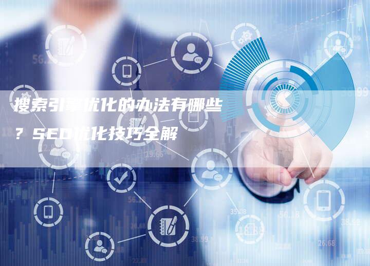 搜索引擎优化的办法有哪些？SEO优化技巧全解