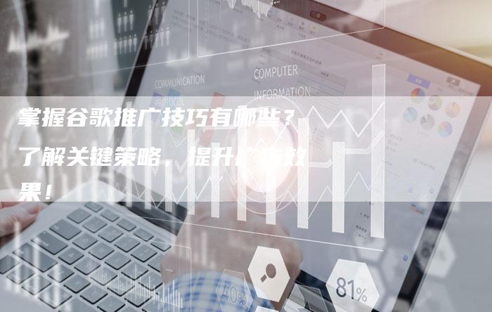 掌握谷歌推广技巧有哪些？了解关键策略，提升广告效果！