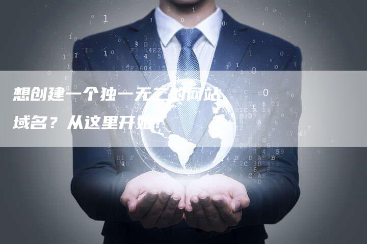 想创建一个独一无二的网站域名？从这里开始！