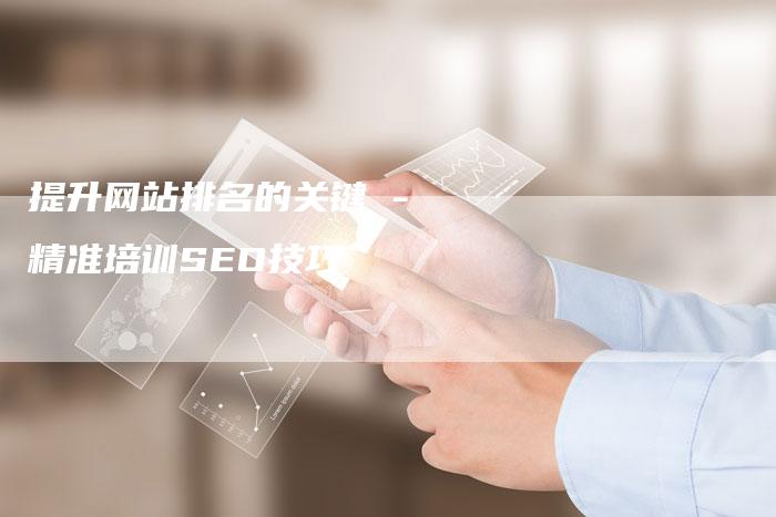 提升网站排名的关键 - 精准培训SEO技巧