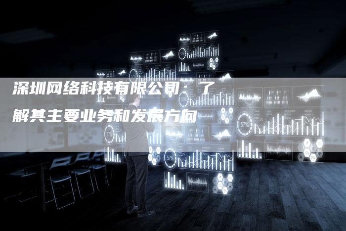 深圳网络科技有限公司：了解其主要业务和发展方向