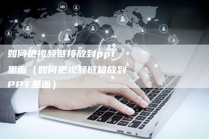 如何把视频链接放到ppt里面（如何把视频链接放到PPT里面）