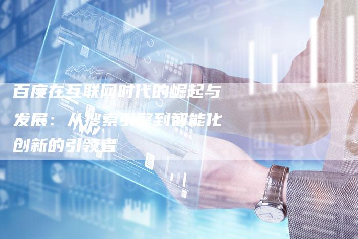 百度在互联网时代的崛起与发展：从搜索引擎到智能化创新的引领者