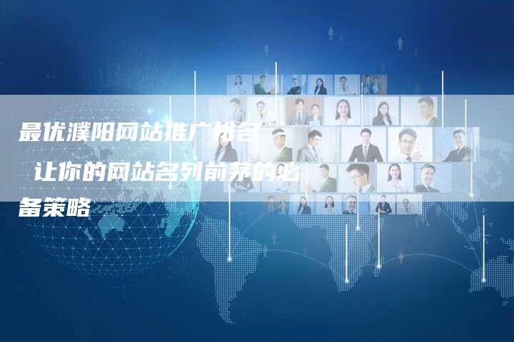 最优濮阳网站推广排名 - 让你的网站名列前茅的必备策略