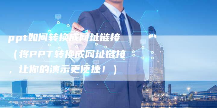 ppt如何转换成网址链接（将PPT转换成网址链接，让你的演示更便捷！）
