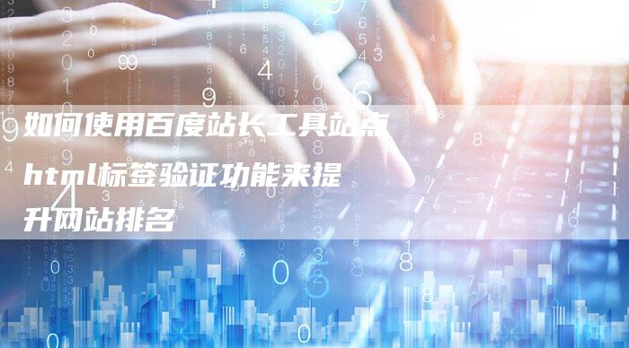 如何使用百度站长工具站点html标签验证功能来提升网站排名