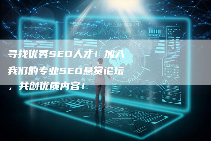 寻找优秀SEO人才！加入我们的专业SEO悬赏论坛，共创优质内容！