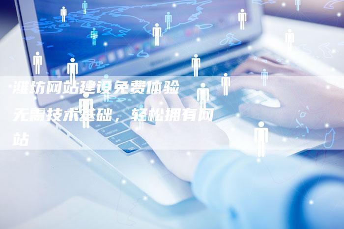 潍坊网站建设免费体验  无需技术基础，轻松拥有网站
