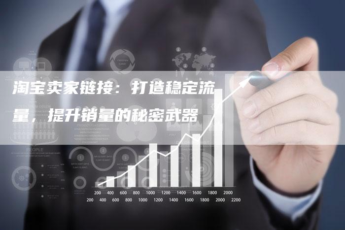 淘宝卖家链接：打造稳定流量，提升销量的秘密武器
