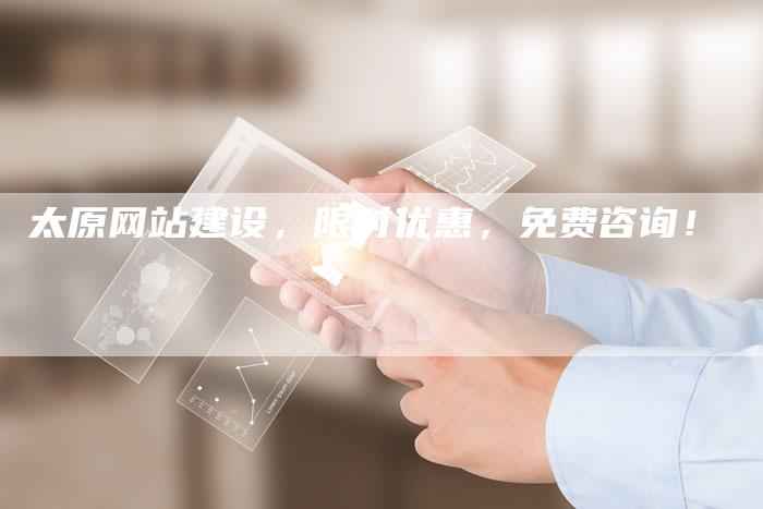 太原网站建设，限时优惠，免费咨询！