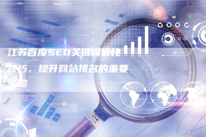 江苏百度SEO关键词优化技巧，提升网站排名的重要策略