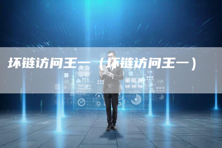 坏链访问王一（坏链访问王一）