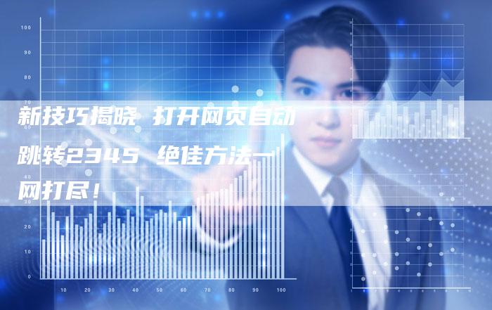 新技巧揭晓 打开网页自动跳转2345 绝佳方法一网打尽！