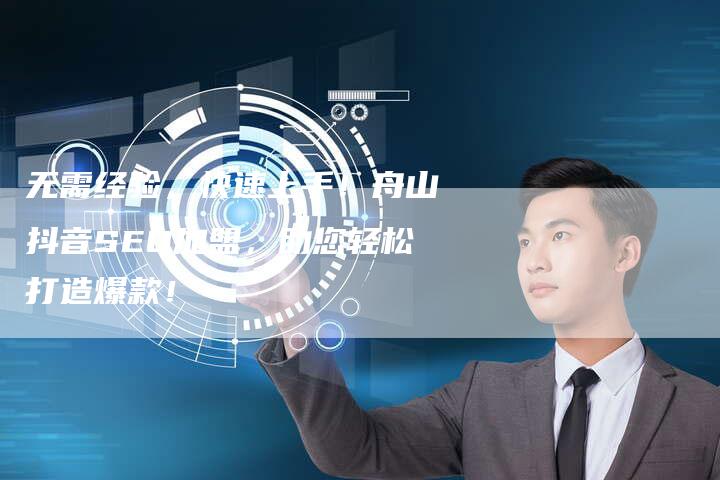 无需经验，快速上手！舟山抖音SEO加盟，助您轻松打造爆款！