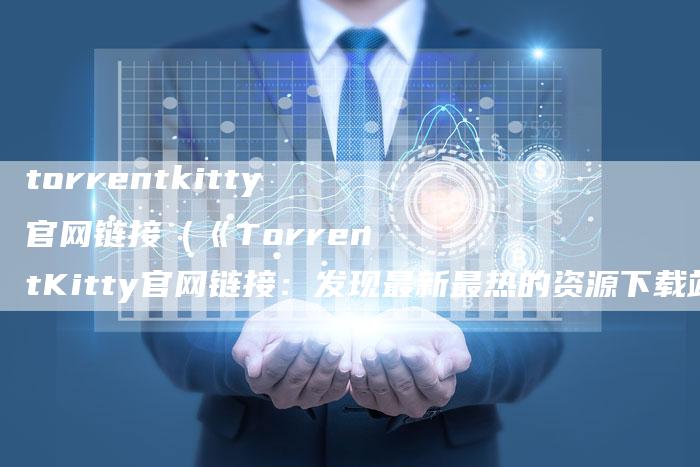 torrentkitty官网链接（《TorrentKitty官网链接：发现最新最热的资源下载站点》）