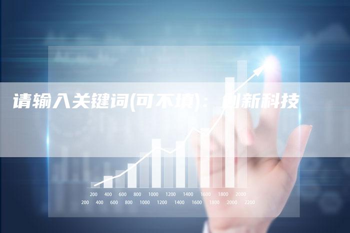 请输入关键词(可不填)：创新科技