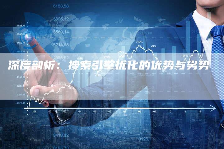 深度剖析：搜索引擎优化的优势与劣势