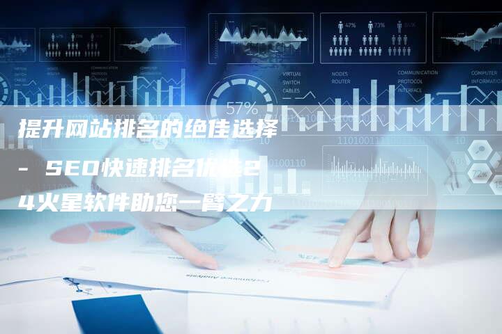 提升网站排名的绝佳选择 - SEO快速排名优选24火星软件助您一臂之力