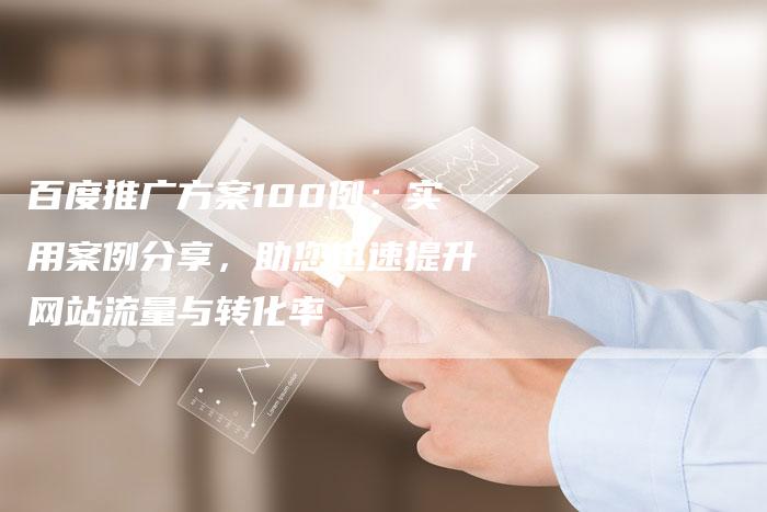 百度推广方案100例：实用案例分享，助您迅速提升网站流量与转化率