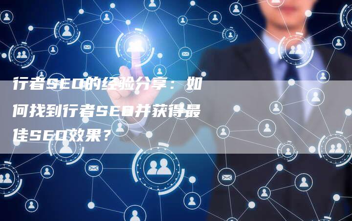 行者SEO的经验分享：如何找到行者SEO并获得最佳SEO效果？
