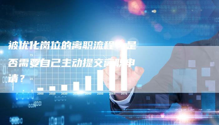 被优化岗位的离职流程：是否需要自己主动提交离职申请？
