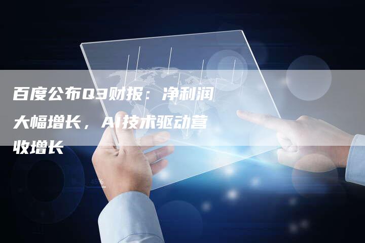 百度公布Q3财报：净利润大幅增长，AI技术驱动营收增长