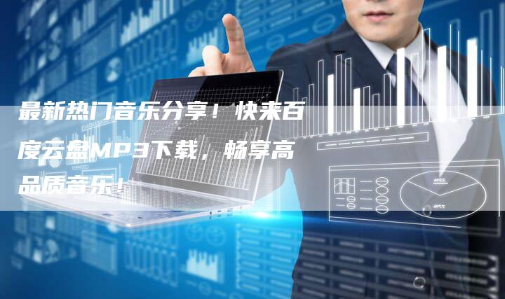 最新热门音乐分享！快来百度云盘MP3下载，畅享高品质音乐！
