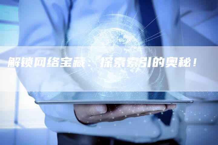 解锁网络宝藏：探索索引的奥秘！