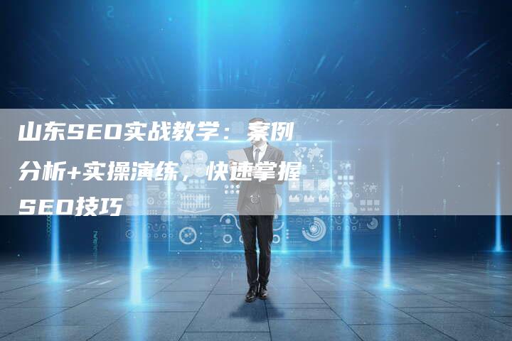 山东SEO实战教学：案例分析+实操演练，快速掌握SEO技巧