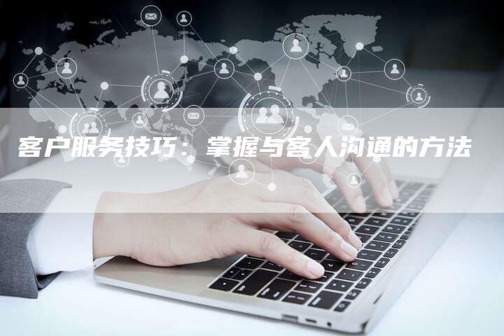客户服务技巧：掌握与客人沟通的方法