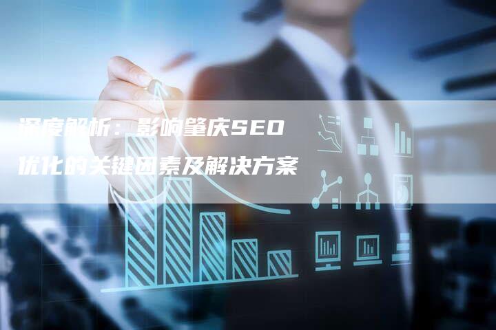 深度解析：影响肇庆SEO优化的关键因素及解决方案