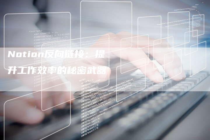 Notion反向链接：提升工作效率的秘密武器