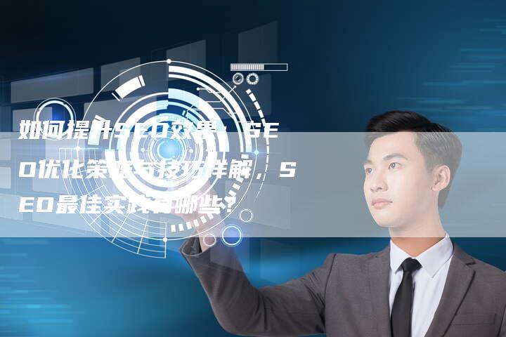 如何提升SEO效果：SEO优化策略与技巧详解，SEO最佳实践有哪些？