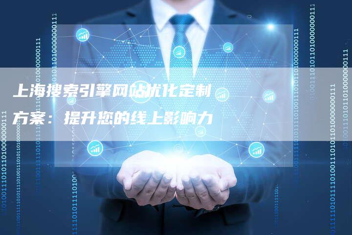 上海搜索引擎网站优化定制方案：提升您的线上影响力
