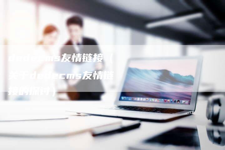 dedecms友情链接（关于dedecms友情链接的探讨）