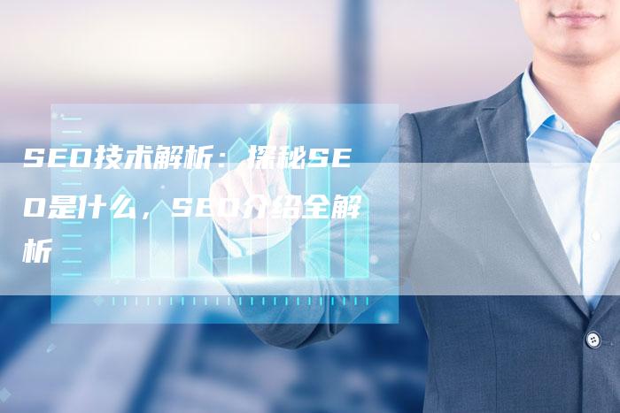 SEO技术解析：探秘SEO是什么，SEO介绍全解析
