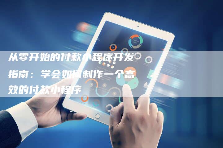 从零开始的付款小程序开发指南：学会如何制作一个高效的付款小程序