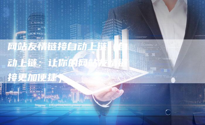 网站友情链接自动上链（自动上链：让你的网站友情链接更加便捷）