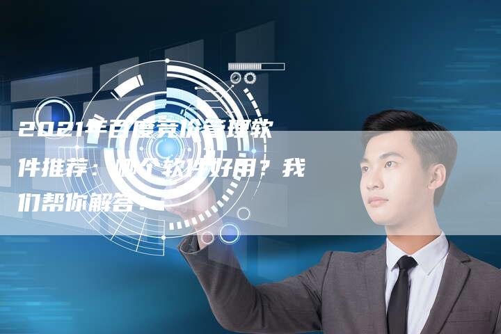 2021年百度竞价管理软件推荐：哪个软件好用？我们帮你解答！