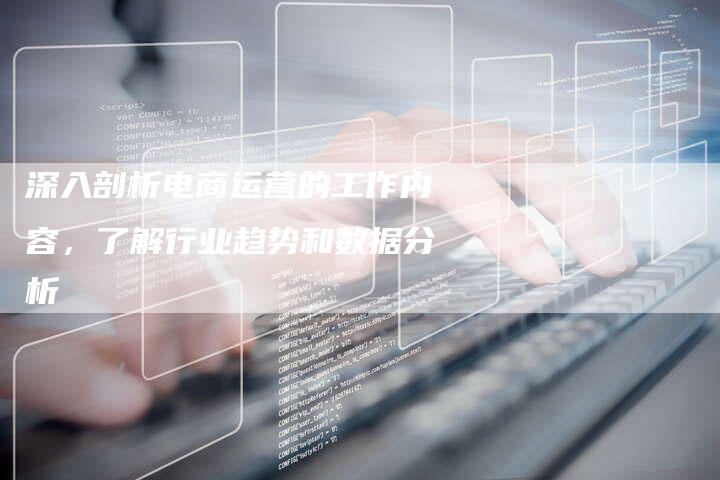 深入剖析电商运营的工作内容，了解行业趋势和数据分析