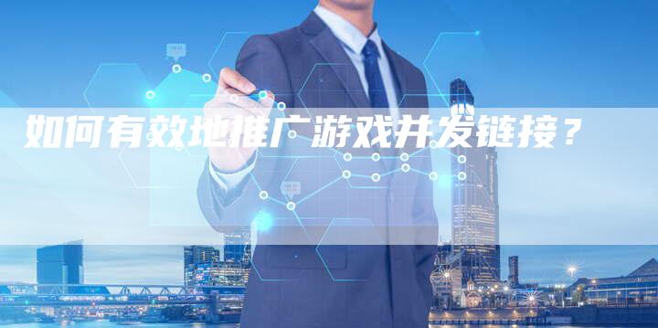 如何有效地推广游戏并发链接？