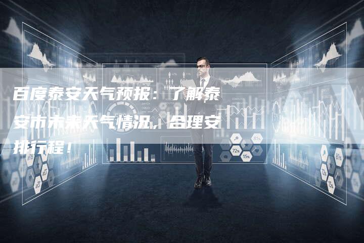 百度泰安天气预报：了解泰安市未来天气情况，合理安排行程！