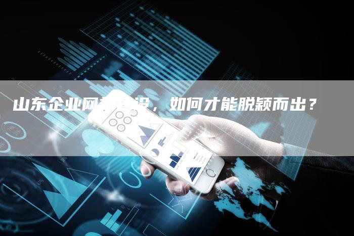 山东企业网站建设，如何才能脱颖而出？