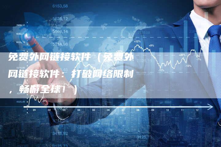 免费外网链接软件（免费外网链接软件：打破网络限制，畅游全球！）