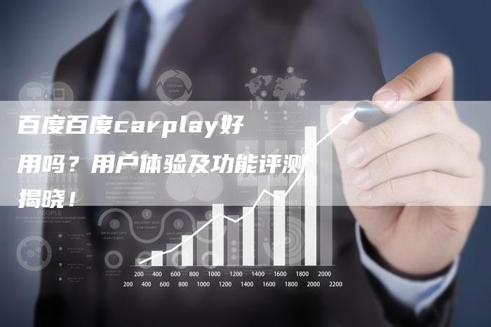 百度百度carplay好用吗？用户体验及功能评测揭晓！